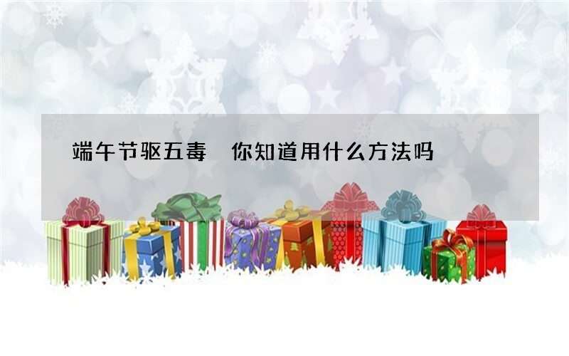 端午节驱五毒 你知道用什么方法吗